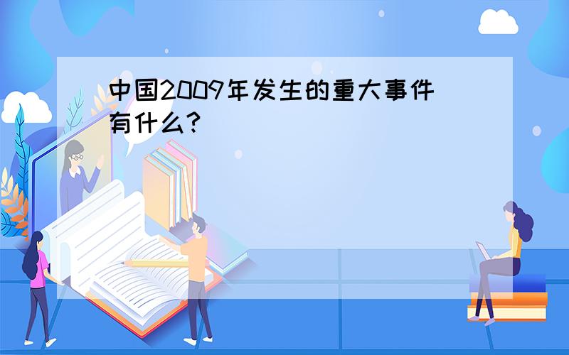 中国2009年发生的重大事件有什么?