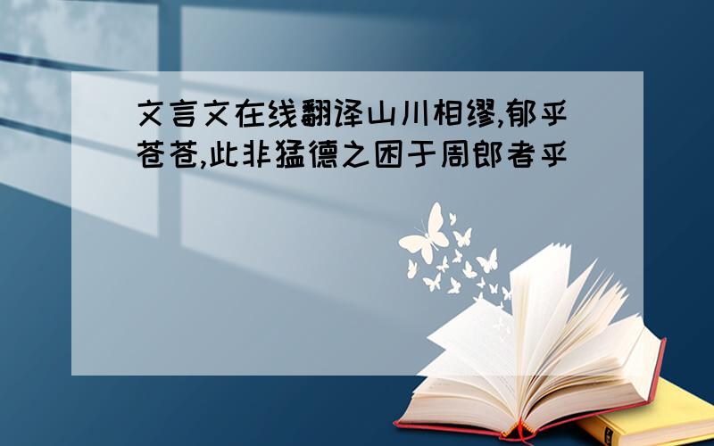 文言文在线翻译山川相缪,郁乎苍苍,此非猛德之困于周郎者乎