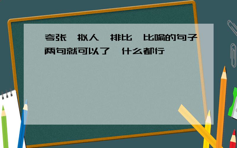 夸张、拟人、排比、比喻的句子两句就可以了,什么都行