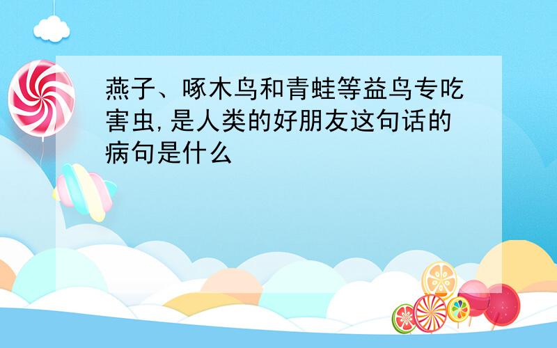 燕子、啄木鸟和青蛙等益鸟专吃害虫,是人类的好朋友这句话的病句是什么