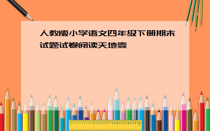 人教版小学语文四年级下册期末试题试卷阅读天地壹