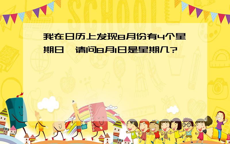 我在日历上发现8月份有4个星期日,请问8月1日是星期几?