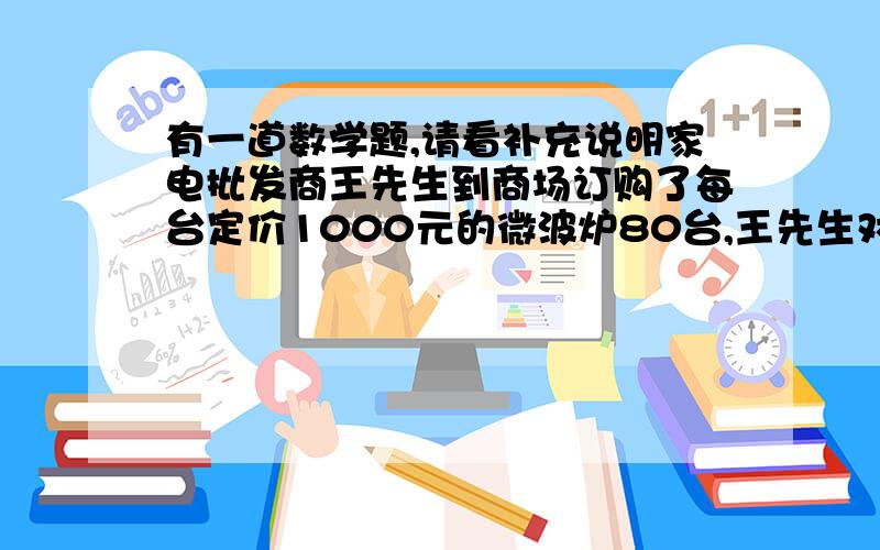 有一道数学题,请看补充说明家电批发商王先生到商场订购了每台定价1000元的微波炉80台,王先生对商场经理说：“如果你肯减价,那么没减价10元,我就多订购4台,商场经理算了一下,若打九五折,