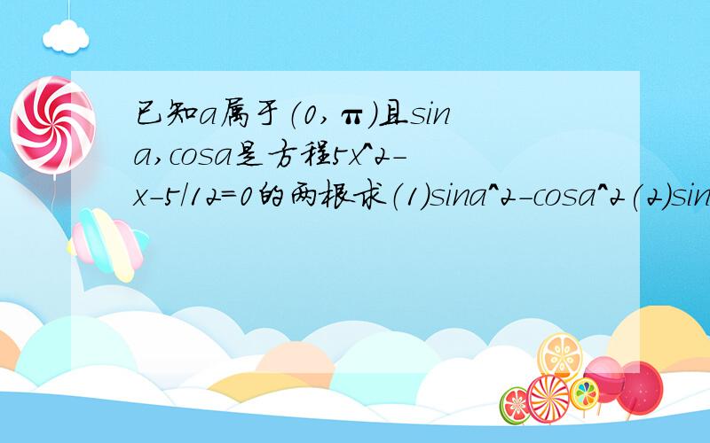 已知a属于（0,π）且sina,cosa是方程5x^2-x-5/12=0的两根求（1）sina^2-cosa^2(2)sina^3-cosa^3