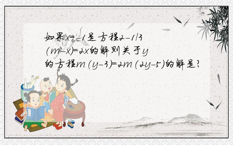 如果x=-1是方程2-1/3(m-x)=2x的解则关于y的方程m(y-3)=2m(2y-5)的解是?