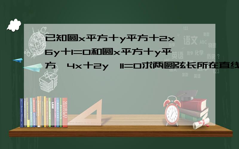 已知圆x平方十y平方十2x一6y十1=0和圆x平方十y平方一4x十2y一11=0求两圆弦长所在直线方程及公共弦长第二题：已知圆c方程 x平方十y平方—2mx一2y十4M一4=0求m的值