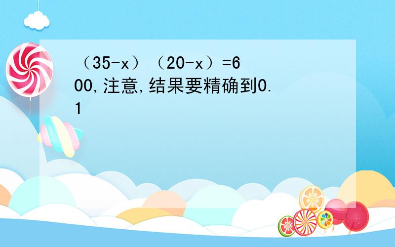 （35-x）（20-x）=600,注意,结果要精确到0.1