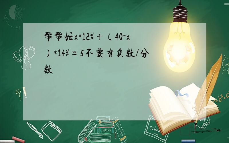 帮帮忙x*12%+（40-x）*14%=5不要有负数/分数