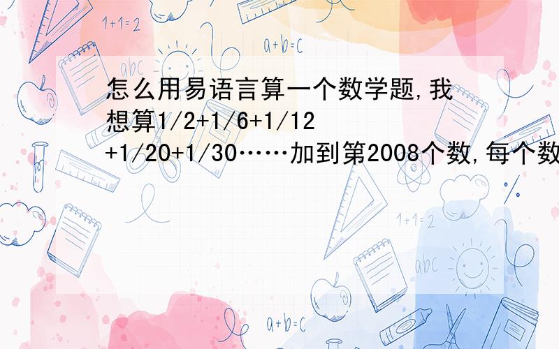 怎么用易语言算一个数学题,我想算1/2+1/6+1/12+1/20+1/30……加到第2008个数,每个数的规律是1/n(n+1),