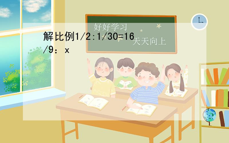 解比例1/2:1/30=16/9：x