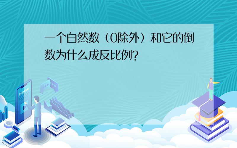 一个自然数（0除外）和它的倒数为什么成反比例?