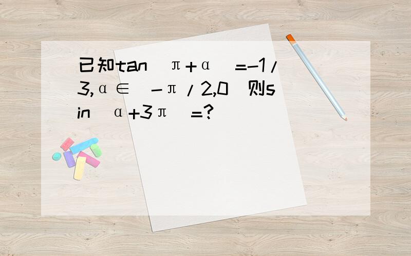 已知tan(π+α)=-1/3,α∈(-π/2,0)则sin(α+3π)=?