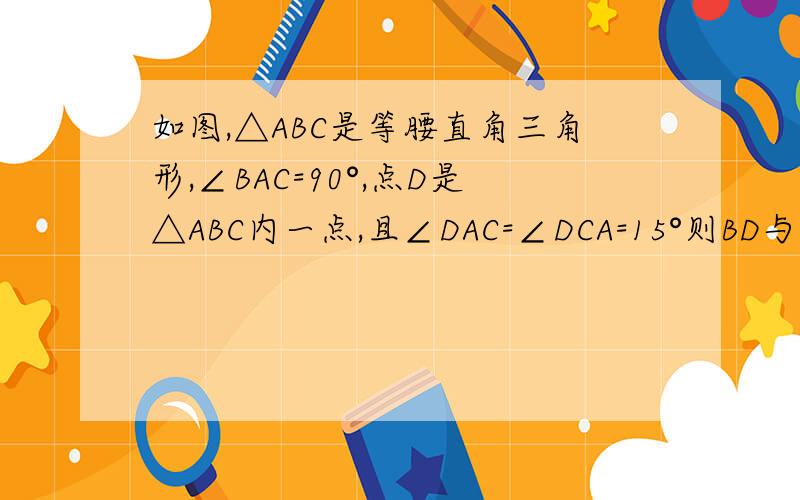 如图,△ABC是等腰直角三角形,∠BAC=90°,点D是△ABC内一点,且∠DAC=∠DCA=15°则BD与BC的关系是?从等腰三角形的角度出发