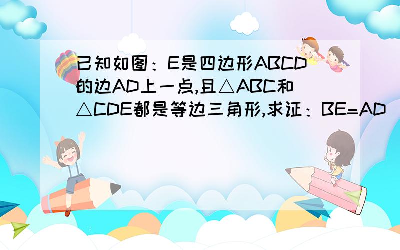 已知如图：E是四边形ABCD的边AD上一点,且△ABC和△CDE都是等边三角形,求证：BE=AD