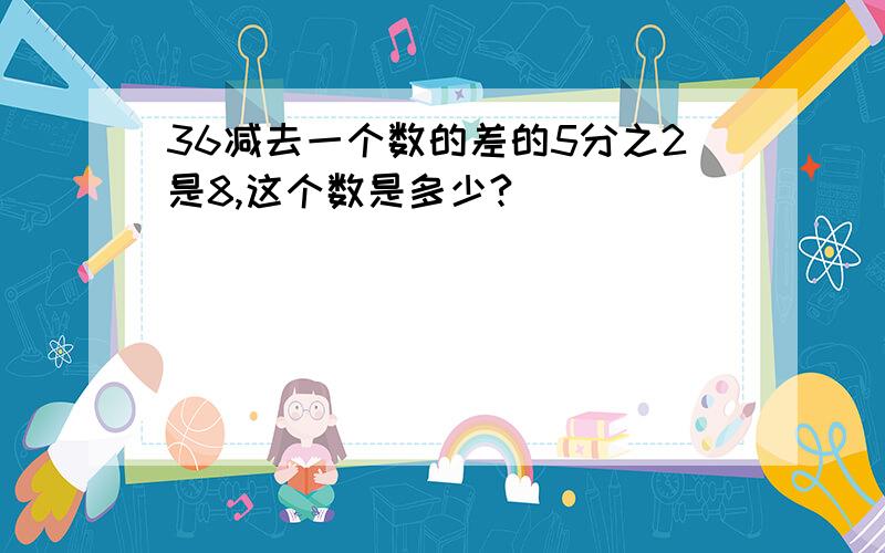 36减去一个数的差的5分之2是8,这个数是多少?