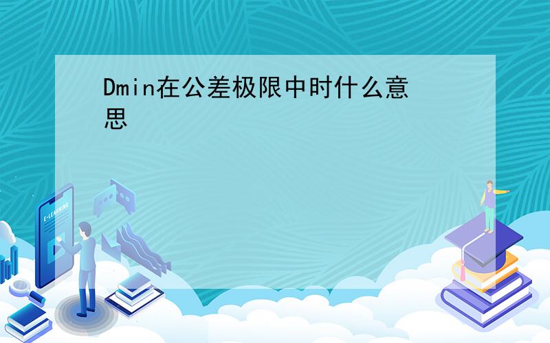 Dmin在公差极限中时什么意思