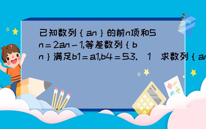 已知数列｛an｝的前n项和Sn＝2an－1,等差数列｛bn｝满足b1＝a1,b4＝S3.（1）求数列｛an｝,｛bn｝的通项公式.（2）设cn＝1÷bnbn＋1,数列｛cn｝的前n项和为Tn,问Tn＞1001÷2012的最小正整数n是多少?