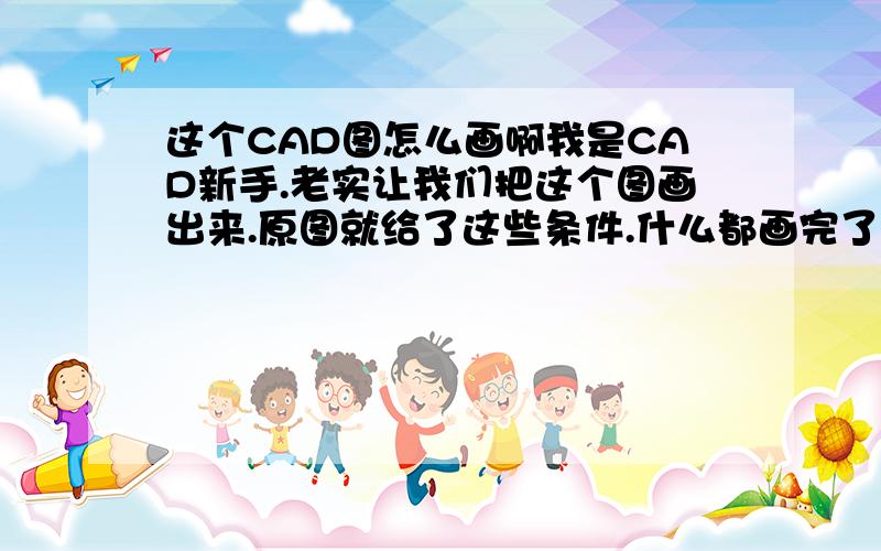 这个CAD图怎么画啊我是CAD新手.老实让我们把这个图画出来.原图就给了这些条件.什么都画完了.就是中间的那个R为9的小圆弧画不出.那也不是圆角.相切相切半径也画不出啊.就一个切点啊.怎么