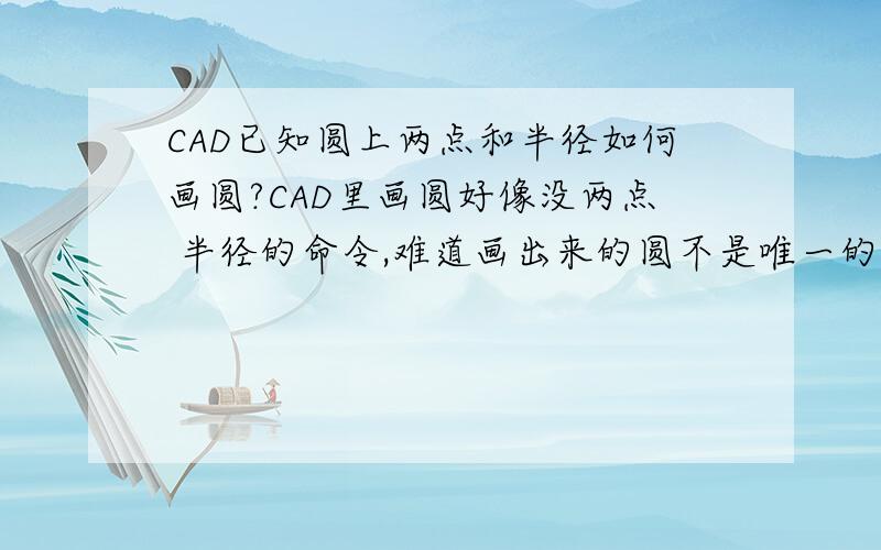 CAD已知圆上两点和半径如何画圆?CAD里画圆好像没两点 半径的命令,难道画出来的圆不是唯一的?两点画圆画出来圆的直径是两点的连线距离 而我要画的圆半径已知而且我说的是圆上两点已知