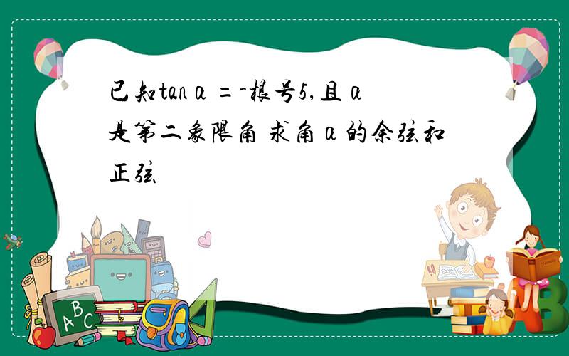 已知tanα=-根号5,且α是第二象限角 求角α的余弦和正弦