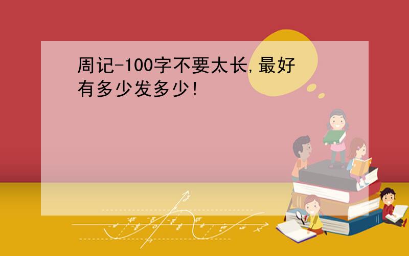 周记-100字不要太长,最好有多少发多少!