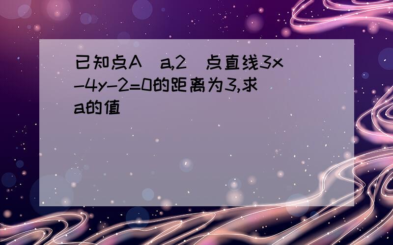 已知点A（a,2）点直线3x-4y-2=0的距离为3,求a的值