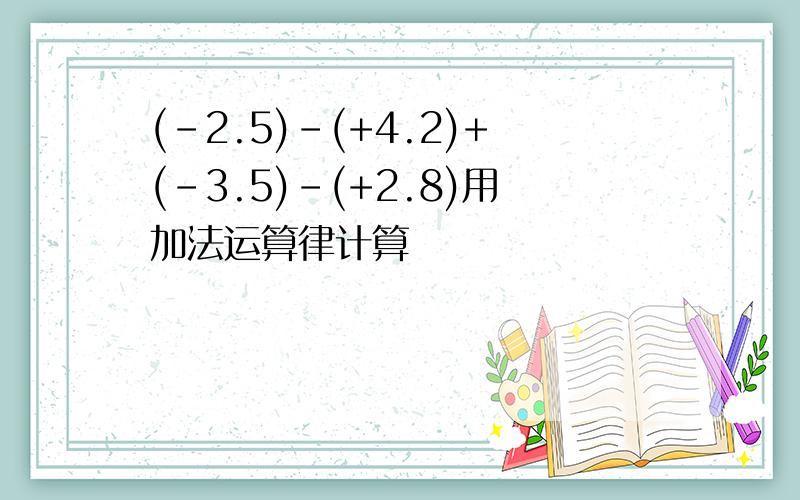 (-2.5)-(+4.2)+(-3.5)-(+2.8)用加法运算律计算