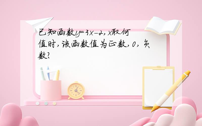 已知函数y=3x-2,x取何值时,该函数值为正数,0,负数?