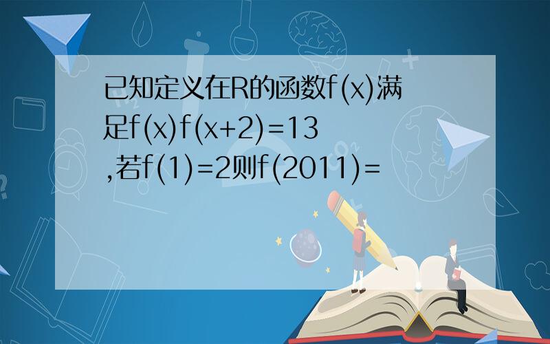 已知定义在R的函数f(x)满足f(x)f(x+2)=13,若f(1)=2则f(2011)=