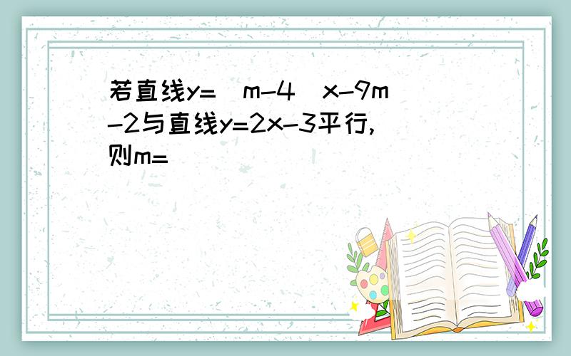 若直线y=（m-4）x-9m-2与直线y=2x-3平行,则m=