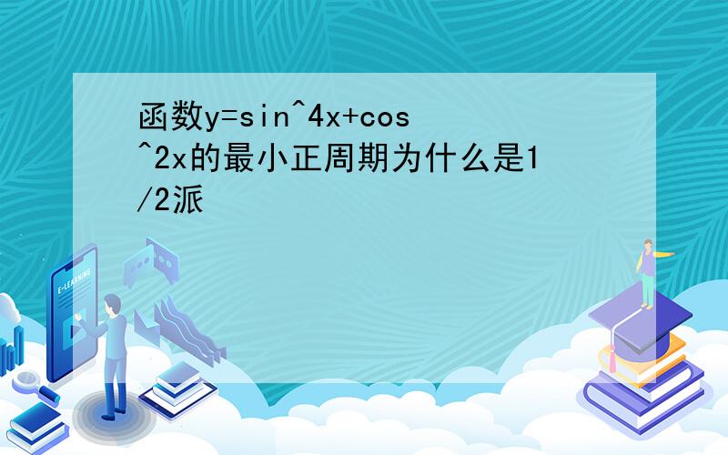 函数y=sin^4x+cos^2x的最小正周期为什么是1/2派