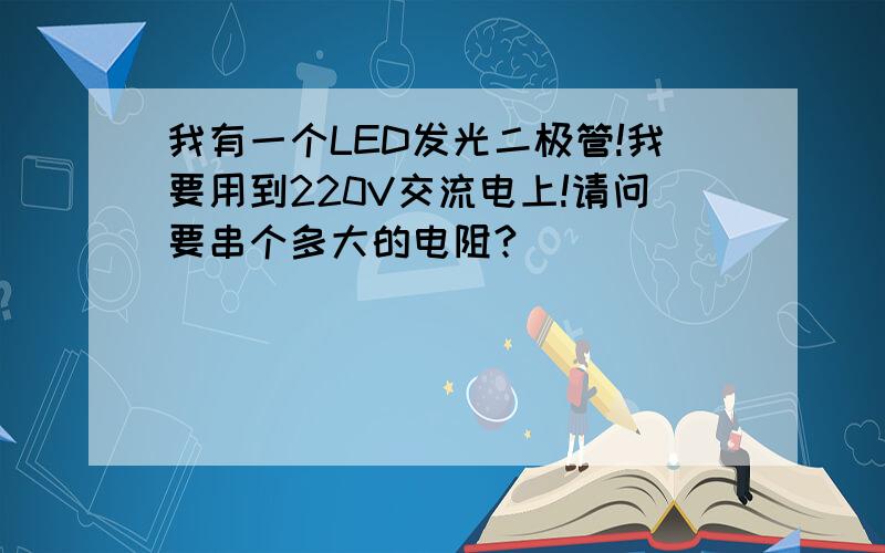 我有一个LED发光二极管!我要用到220V交流电上!请问要串个多大的电阻?