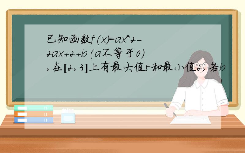 已知函数f(x)=ax^2-2ax+2+b(a不等于0),在[2,3]上有最大值5和最小值2,若b