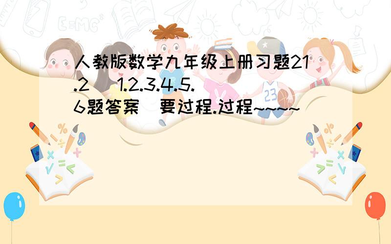 人教版数学九年级上册习题21.2 （1.2.3.4.5.6题答案）要过程.过程~~~~