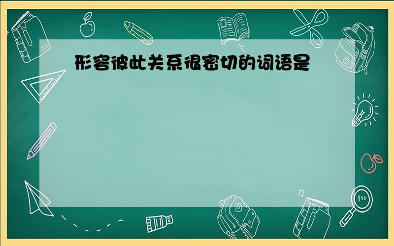 形容彼此关系很密切的词语是