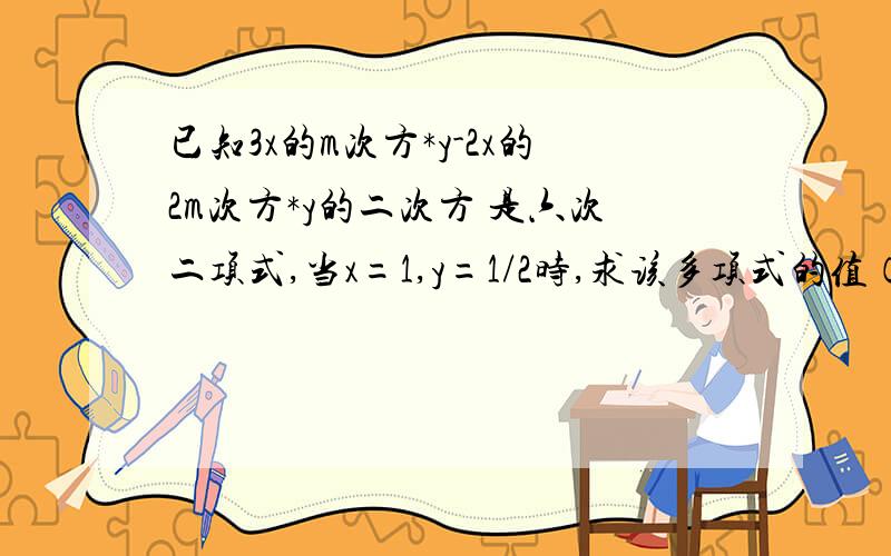 已知3x的m次方*y-2x的2m次方*y的二次方 是六次二项式,当x=1,y=1/2时,求该多项式的值（m是正整数）.