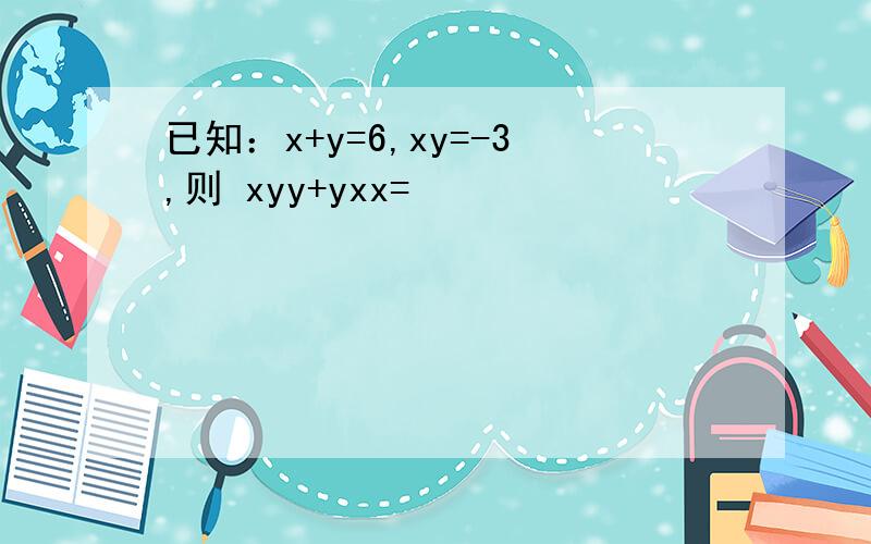 已知：x+y=6,xy=-3,则 xyy+yxx=