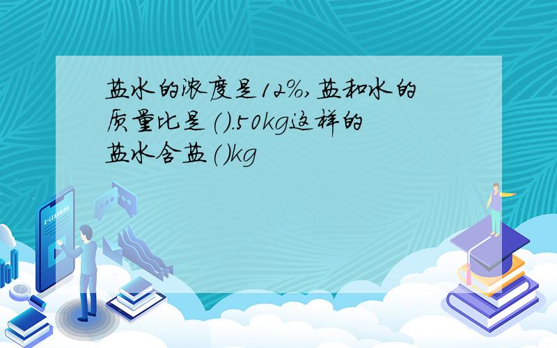 盐水的浓度是12%,盐和水的质量比是().50kg这样的盐水含盐()kg