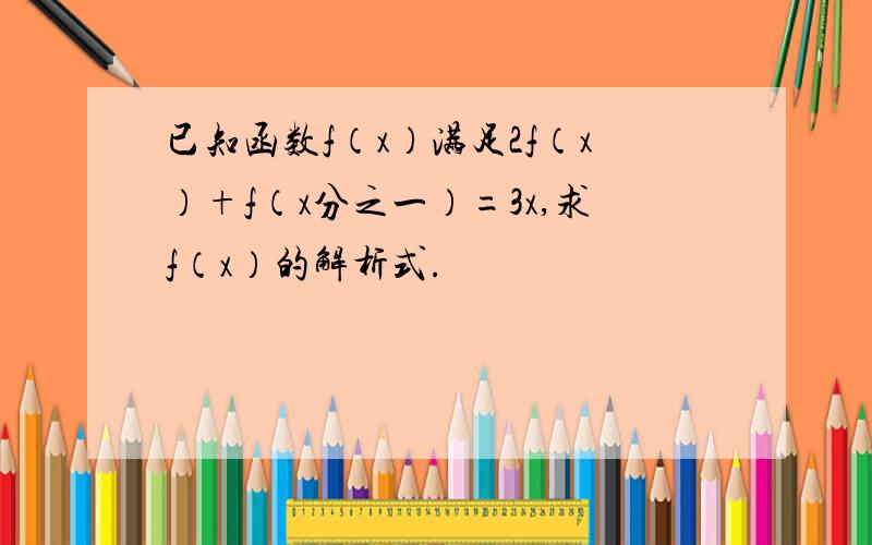 已知函数f（x）满足2f（x）+f（x分之一）=3x,求f（x）的解析式.