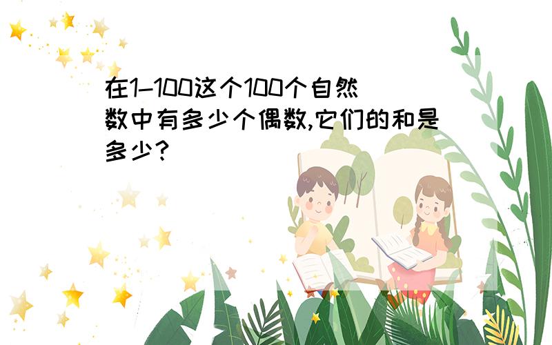 在1-100这个100个自然数中有多少个偶数,它们的和是多少?