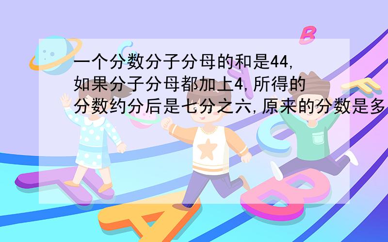 一个分数分子分母的和是44,如果分子分母都加上4,所得的分数约分后是七分之六,原来的分数是多少?