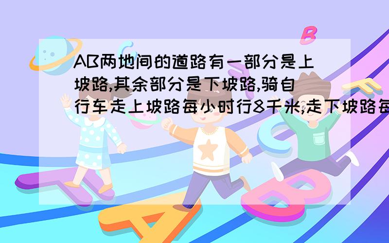 AB两地间的道路有一部分是上坡路,其余部分是下坡路,骑自行车走上坡路每小时行8千米,走下坡路每小时行12米,又知道从A到B比从B到A少用20分钟.如果两地相距24千米,求自行车从A到B所用的时间?