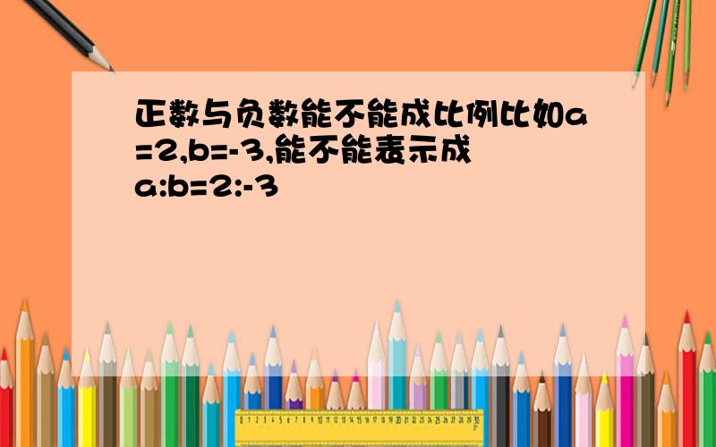 正数与负数能不能成比例比如a=2,b=-3,能不能表示成a:b=2:-3