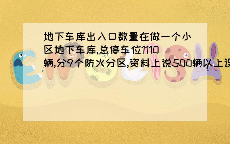 地下车库出入口数量在做一个小区地下车库,总停车位1110辆,分9个防火分区,资料上说500辆以上设置3个车辆出入口,我设置了3个,但有人说每个防火分区都要有车辆出入口,我认为每个防火分区要