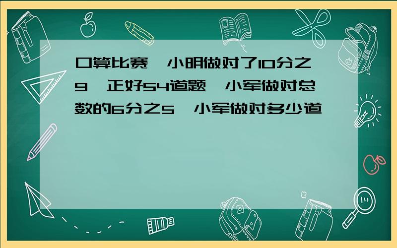 口算比赛,小明做对了10分之9,正好54道题,小军做对总数的6分之5,小军做对多少道