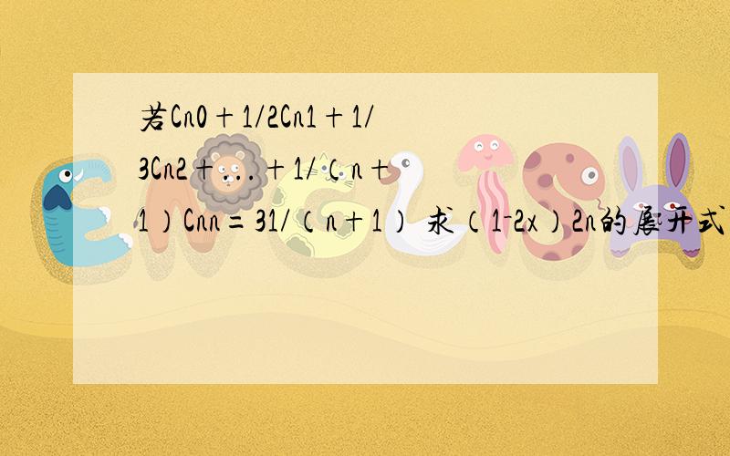 若Cn0+1/2Cn1+1/3Cn2+...+1/（n+1）Cnn=31/（n+1） 求（1－2x）2n的展开式中系数最大的项