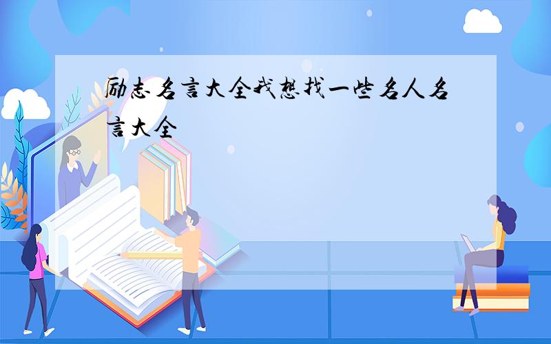 励志名言大全我想找一些名人名言大全