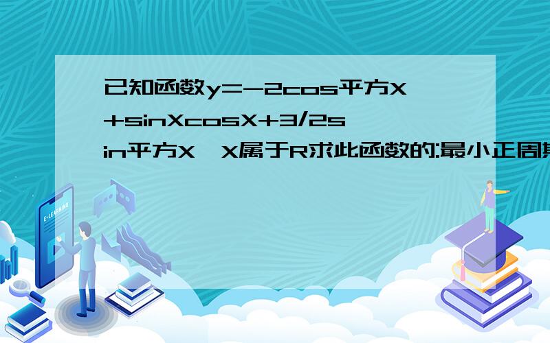 已知函数y=-2cos平方X+sinXcosX+3/2sin平方X,X属于R求此函数的:最小正周期