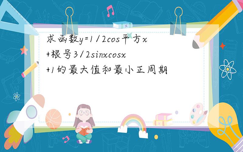 求函数y=1/2cos平方x+根号3/2sinxcosx+1的最大值和最小正周期