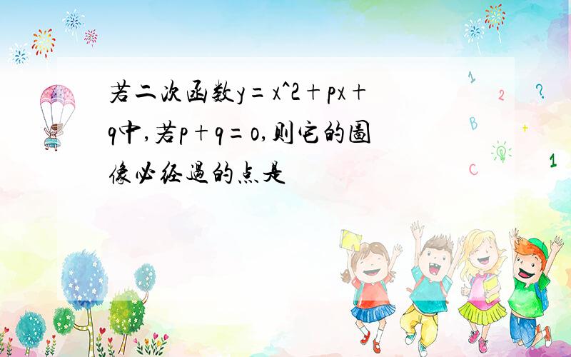 若二次函数y=x^2+px+q中,若p+q=o,则它的图像必经过的点是